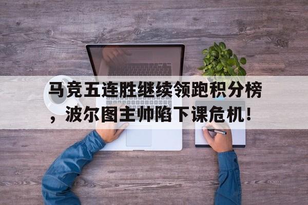 马竞五连胜继续领跑积分榜，波尔图主帅陷下课危机！