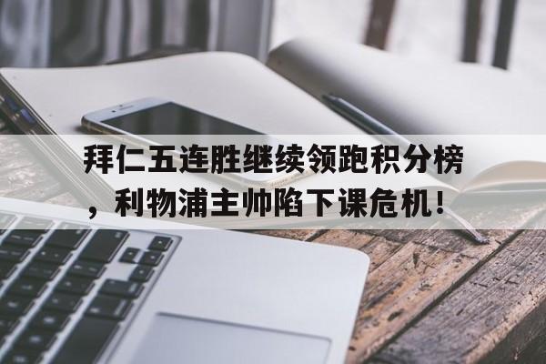 拜仁五连胜继续领跑积分榜，利物浦主帅陷下课危机！
